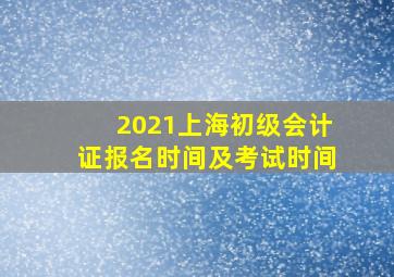 2021上海初级会计证报名时间及考试时间