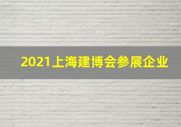 2021上海建博会参展企业