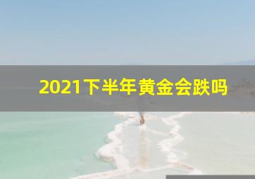 2021下半年黄金会跌吗