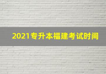 2021专升本福建考试时间