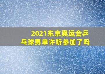 2021东京奥运会乒乓球男单许昕参加了吗