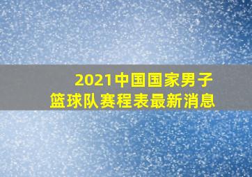 2021中国国家男子篮球队赛程表最新消息