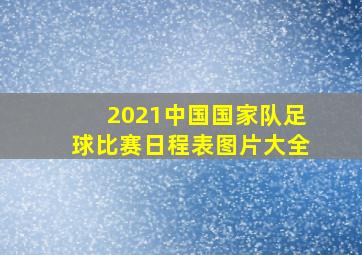 2021中国国家队足球比赛日程表图片大全