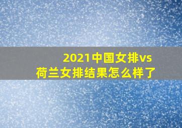 2021中国女排vs荷兰女排结果怎么样了