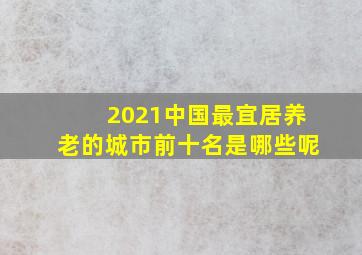 2021中国最宜居养老的城市前十名是哪些呢