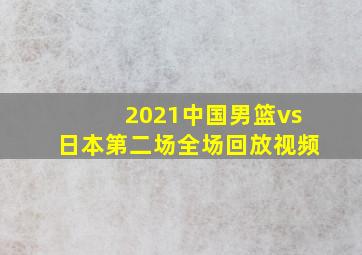 2021中国男篮vs日本第二场全场回放视频