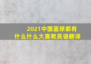 2021中国篮球都有什么什么大赛呢英语翻译