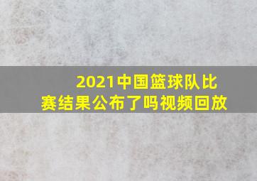 2021中国篮球队比赛结果公布了吗视频回放