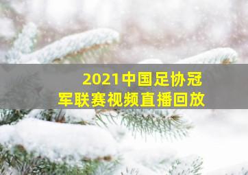 2021中国足协冠军联赛视频直播回放