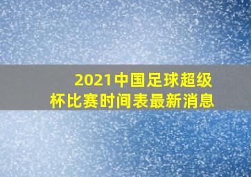 2021中国足球超级杯比赛时间表最新消息