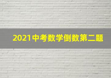 2021中考数学倒数第二题