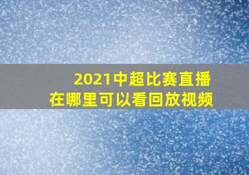 2021中超比赛直播在哪里可以看回放视频