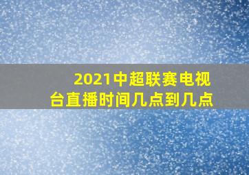 2021中超联赛电视台直播时间几点到几点