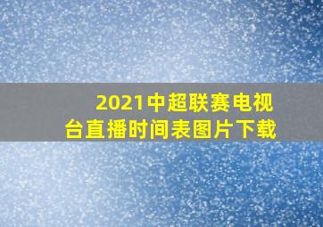 2021中超联赛电视台直播时间表图片下载