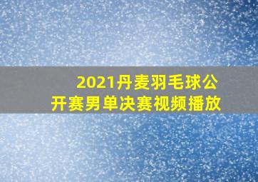 2021丹麦羽毛球公开赛男单决赛视频播放