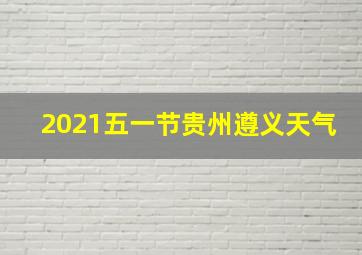 2021五一节贵州遵义天气