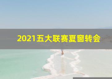 2021五大联赛夏窗转会