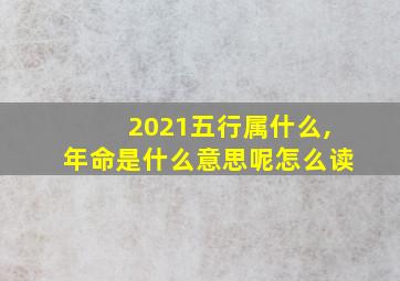 2021五行属什么,年命是什么意思呢怎么读