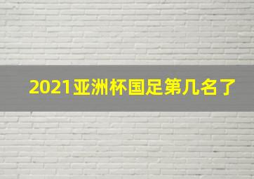 2021亚洲杯国足第几名了