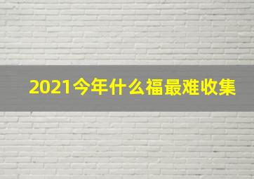 2021今年什么福最难收集