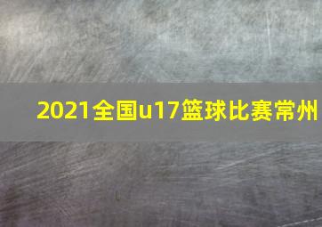 2021全国u17篮球比赛常州