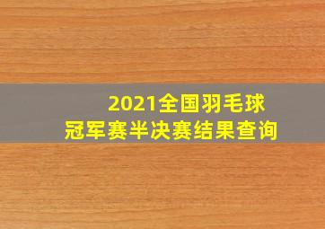 2021全国羽毛球冠军赛半决赛结果查询