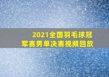 2021全国羽毛球冠军赛男单决赛视频回放