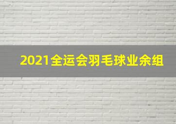 2021全运会羽毛球业余组