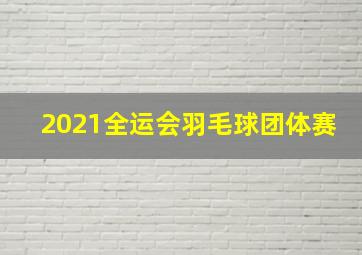 2021全运会羽毛球团体赛