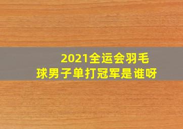 2021全运会羽毛球男子单打冠军是谁呀