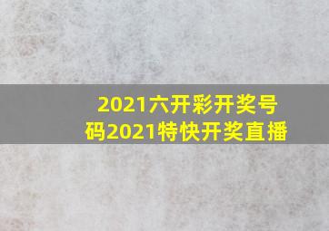 2021六开彩开奖号码2021特快开奖直播