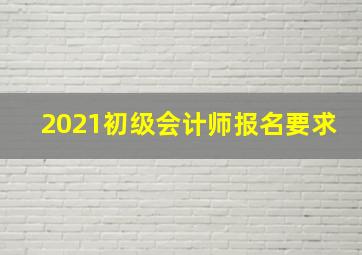 2021初级会计师报名要求