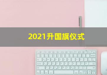 2021升国旗仪式