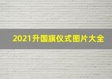 2021升国旗仪式图片大全