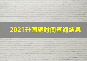 2021升国旗时间查询结果