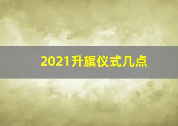 2021升旗仪式几点