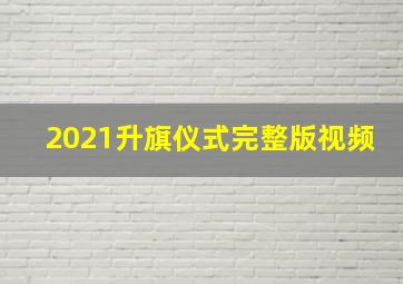 2021升旗仪式完整版视频