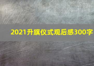 2021升旗仪式观后感300字