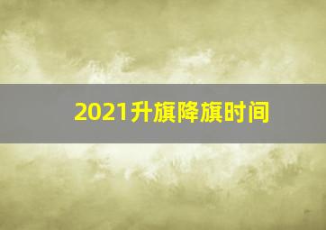 2021升旗降旗时间