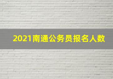 2021南通公务员报名人数