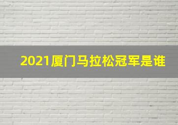 2021厦门马拉松冠军是谁