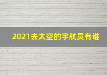 2021去太空的宇航员有谁