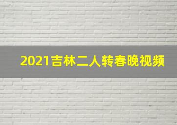 2021吉林二人转春晚视频