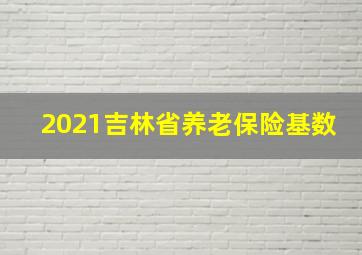 2021吉林省养老保险基数