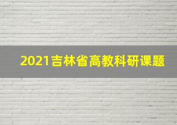 2021吉林省高教科研课题