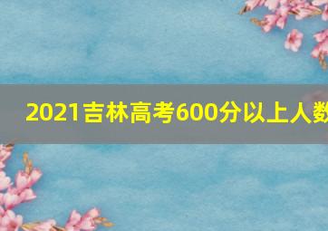 2021吉林高考600分以上人数