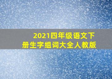 2021四年级语文下册生字组词大全人教版