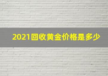 2021回收黄金价格是多少