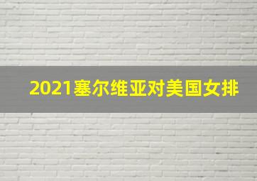 2021塞尔维亚对美国女排