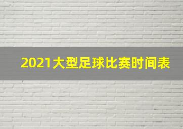 2021大型足球比赛时间表